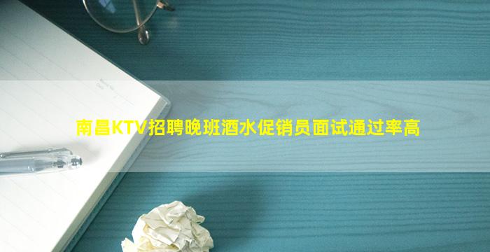 南昌KTV招聘晚班酒水促销员面试通过率高